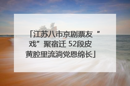 江苏八市京剧票友“戏”聚宿迁 52段皮黄腔里流淌党恩绵长