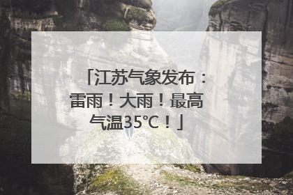 江苏气象发布：雷雨！大雨！最高气温35℃！