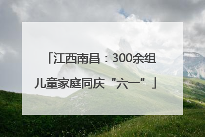 江西南昌：300余组儿童家庭同庆“六一”
