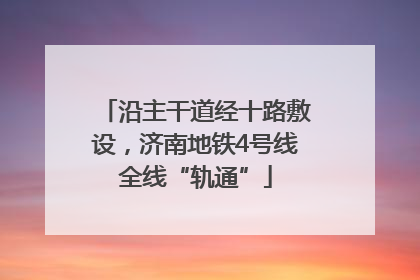 沿主干道经十路敷设，济南地铁4号线全线“轨通”