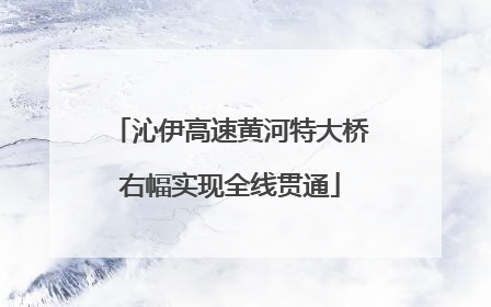 沁伊高速黄河特大桥右幅实现全线贯通