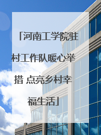河南工学院驻村工作队暖心举措 点亮乡村幸福生活