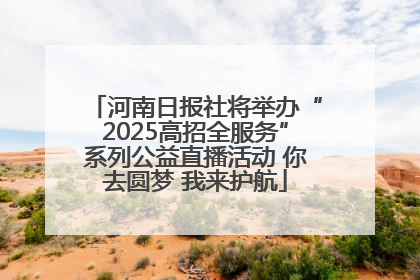 河南日报社将举办“2025高招全服务”系列公益直播活动 你去圆梦 我来护航