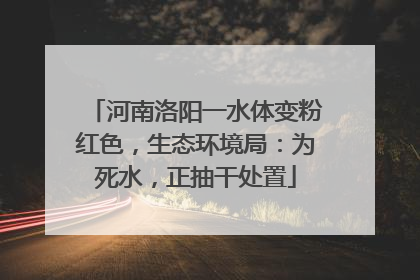 河南洛阳一水体变粉红色，生态环境局：为死水，正抽干处置