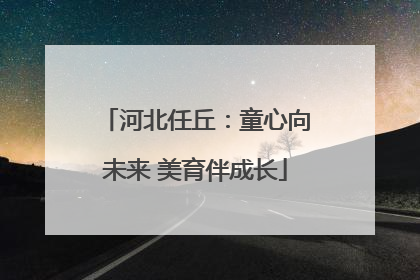 河北任丘：童心向未来 美育伴成长