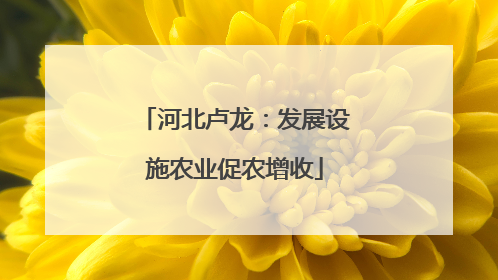 河北卢龙：发展设施农业促农增收