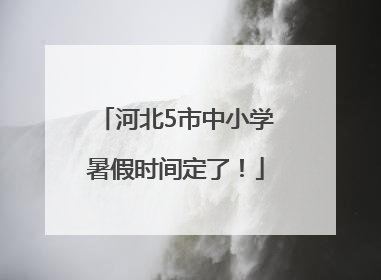 河北5市中小学暑假时间定了！