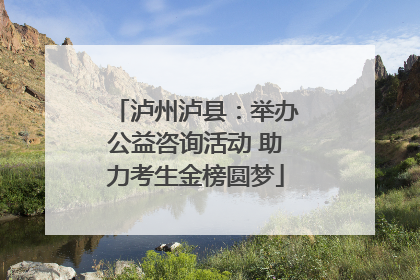 泸州泸县：举办公益咨询活动 助力考生金榜圆梦