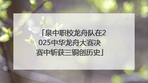 泉中职校龙舟队在2025中华龙舟大赛决赛中斩获三铜创历史