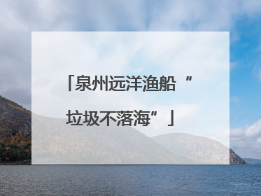 泉州远洋渔船“垃圾不落海”