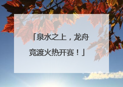 泉水之上，龙舟竞渡火热开赛！