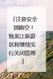 注意安全 别跑空！独龙江旅游区将继续实行关闭管理