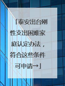 泰安出台刚性支出困难家庭认定办法，符合这些条件可申请→