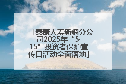 泰康人寿新疆分公司2025年“5·15”投资者保护宣传日活动全面落地