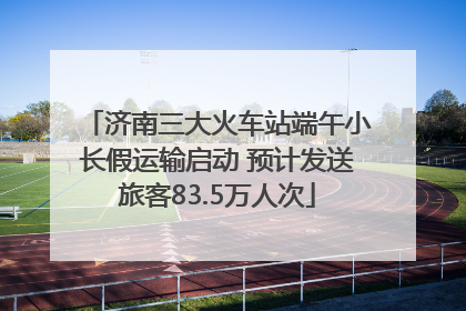 济南三大火车站端午小长假运输启动 预计发送旅客83.5万人次