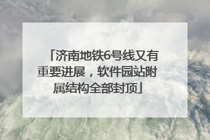 济南地铁6号线又有重要进展，软件园站附属结构全部封顶