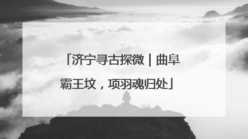 济宁寻古探微｜曲阜霸王坟，项羽魂归处