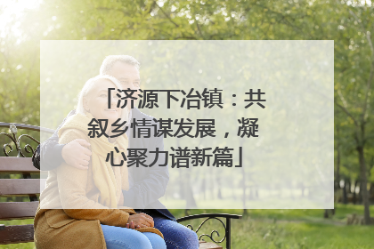 济源下冶镇：共叙乡情谋发展，凝心聚力谱新篇
