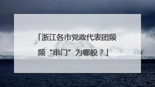 浙江各市党政代表团频频“串门”为哪般？