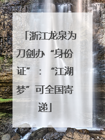 浙江龙泉为刀剑办“身份证”：“江湖梦”可全国寄递