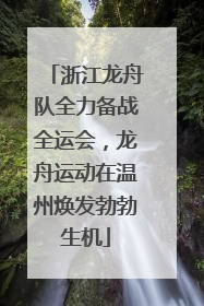 浙江龙舟队全力备战全运会，龙舟运动在温州焕发勃勃生机