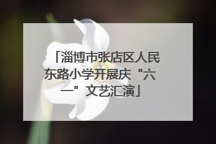 淄博市张店区人民东路小学开展庆“六一”文艺汇演