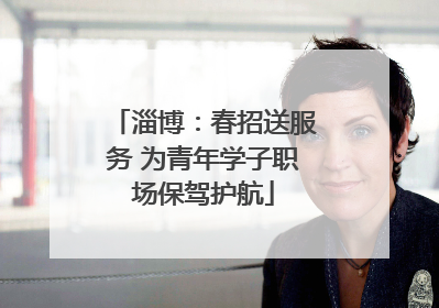 淄博：春招送服务 为青年学子职场保驾护航