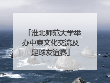 淮北师范大学举办中柬文化交流及足球友谊赛