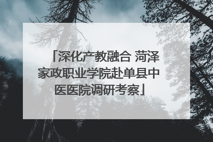 深化产教融合 菏泽家政职业学院赴单县中医医院调研考察