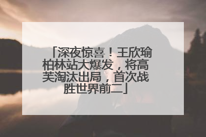 深夜惊喜！王欣瑜柏林站大爆发，将高芙淘汰出局，首次战胜世界前二