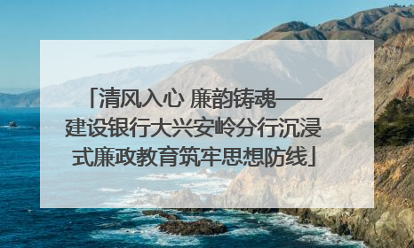 清风入心 廉韵铸魂——建设银行大兴安岭分行沉浸式廉政教育筑牢思想防线