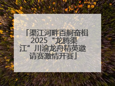 渠江河畔百舸奋楫 2025“龙腾渠江”川渝龙舟精英邀请赛激情开赛