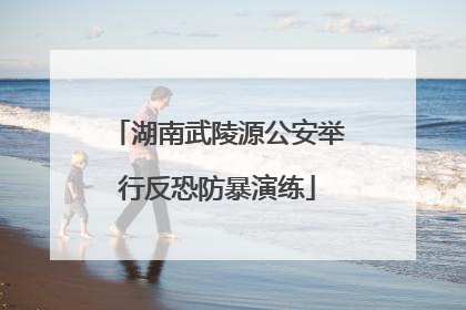 湖南武陵源公安举行反恐防暴演练