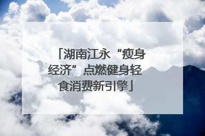 湖南江永“瘦身经济”点燃健身轻食消费新引擎
