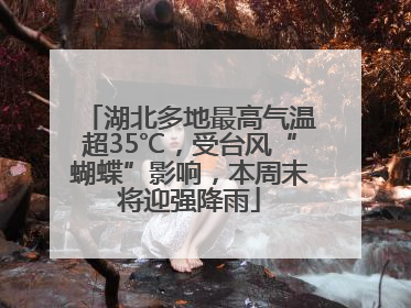 湖北多地最高气温超35℃，受台风“蝴蝶”影响，本周末将迎强降雨