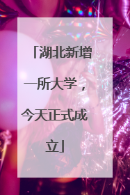 湖北新增一所大学，今天正式成立