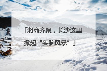 湘商齐聚，长沙这里掀起“头脑风暴”