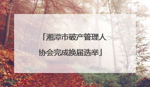 湘潭市破产管理人协会完成换届选举