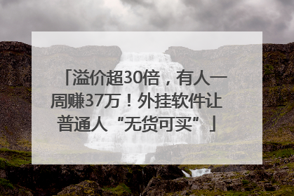 溢价超30倍，有人一周赚37万！外挂软件让普通人“无货可买”