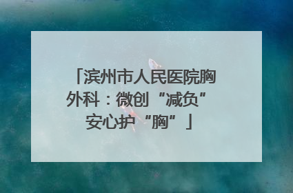 滨州市人民医院胸外科：微创“减负” 安心护“胸”