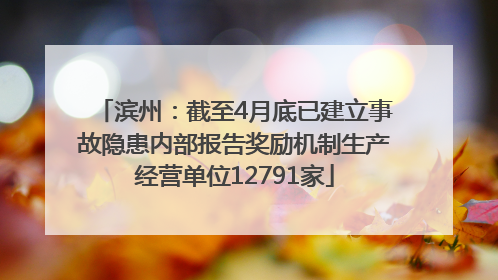 滨州：截至4月底已建立事故隐患内部报告奖励机制生产经营单位12791家