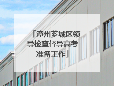 漳州芗城区领导检查督导高考准备工作