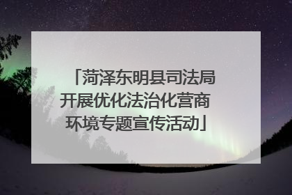 菏泽东明县司法局开展优化法治化营商环境专题宣传活动