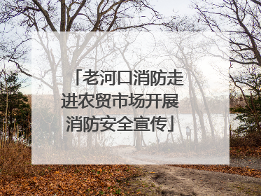 老河口消防走进农贸市场开展消防安全宣传