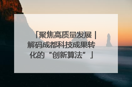 聚焦高质量发展｜解码成都科技成果转化的“创新算法”
