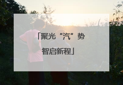 聚光“汽”势 智启新程