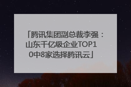 腾讯集团副总裁李强：山东千亿级企业TOP10中8家选择腾讯云