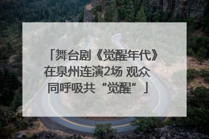 舞台剧《觉醒年代》在泉州连演2场 观众同呼吸共“觉醒”