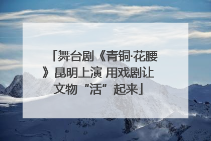 舞台剧《青铜·花腰》昆明上演 用戏剧让文物“活”起来