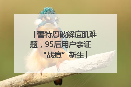 蕾特恩破解痘肌难题，95后用户亲证“战痘”新生